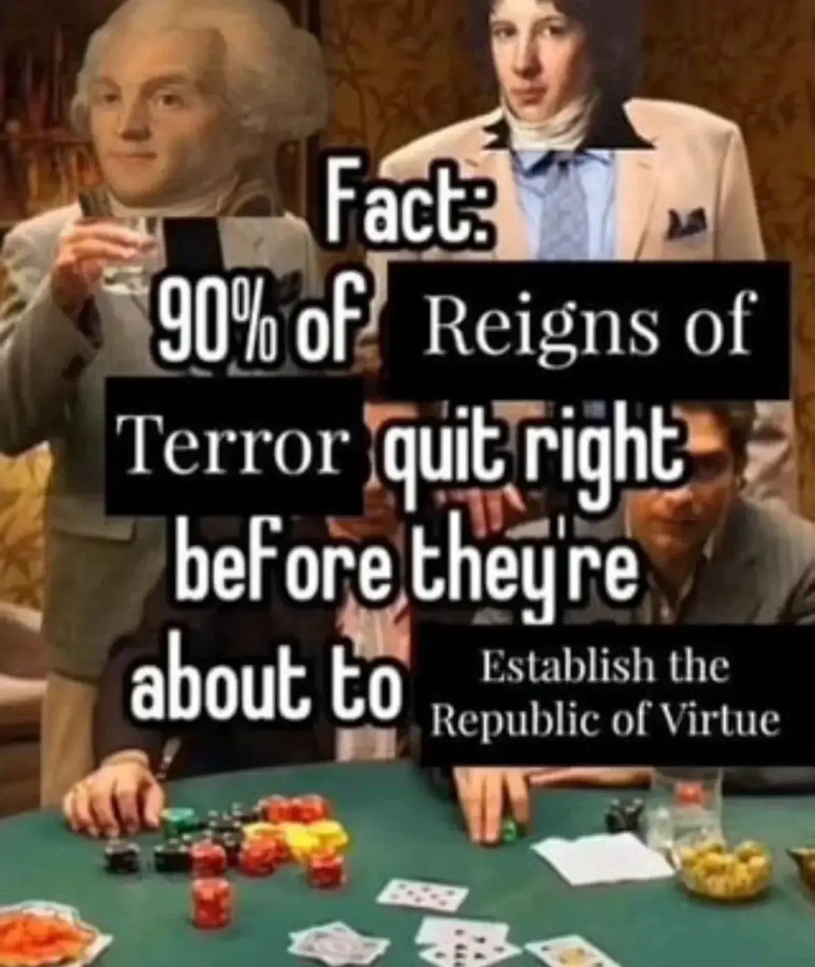 fact: 90% of reigns of terror quit right before theyre about to establish the republic of virtue